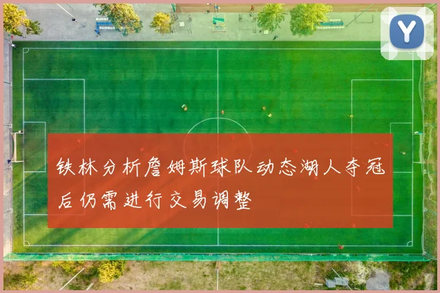 铁林分析詹姆斯球队动态湖人夺冠后仍需进行交易调整
