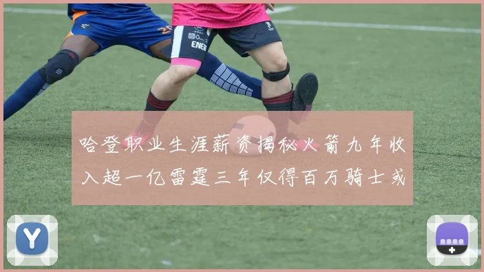哈登职业生涯薪资揭秘火箭九年收入超一亿雷霆三年仅得百万骑士或成新高