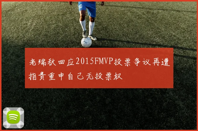 老瑞秋回应2015FMVP投票争议再遭指责重申自己无投票权