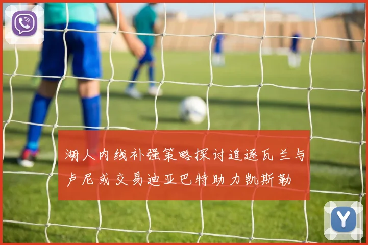 湖人内线补强策略探讨追逐瓦兰与卢尼或交易迪亚巴特助力凯斯勒