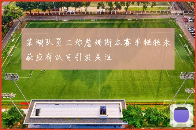 某湖队员工称詹姆斯本赛季牺牲未获应有认可引发关注