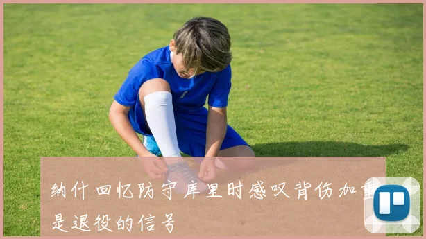 纳什回忆防守库里时感叹背伤加重是退役的信号
