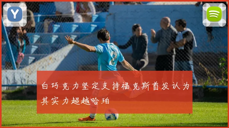 白巧克力坚定支持福克斯首发认为其实力超越哈珀