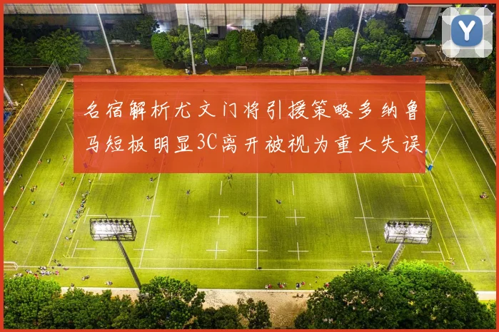 名宿解析尤文门将引援策略多纳鲁马短板明显3C离开被视为重大失误