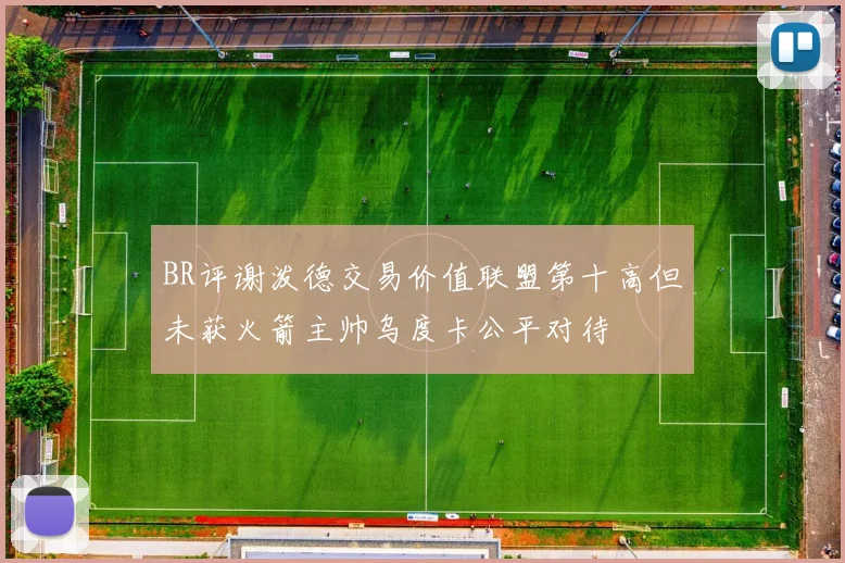 BR评谢泼德交易价值联盟第十高但未获火箭主帅乌度卡公平对待