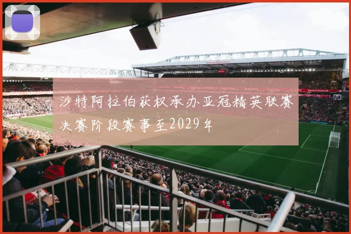 沙特阿拉伯获权承办亚冠精英联赛决赛阶段赛事至2029年